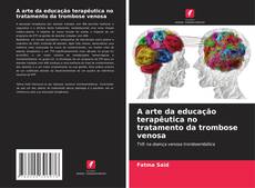 Bookcover of A arte da educação terapêutica no tratamento da trombose venosa