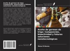 Capa do livro de Aceite de germen de trigo: Composición, bioactividad y futuras soluciones nanotecnológicas 