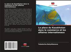 La place du Kazakhstan dans le commerce et les affaires internationaux kitap kapağı