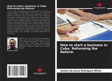 Bookcover of How to start a business in Cuba. Reforming the Reform