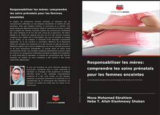 Bookcover of Responsabiliser les mères: comprendre les soins prénatals pour les femmes enceintes