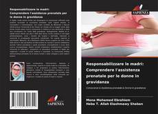 Bookcover of Responsabilizzare le madri: Comprendere l'assistenza prenatale per le donne in gravidanza
