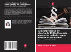 Couverture de A interpretação do direito da União Europeia em conformidade com o direito internacional