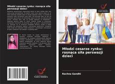 Bookcover of Młodzi cesarze rynku: rosnąca siła perswazji dzieci