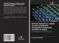 Capa do livro de Sintesi biogenica rapida di nano particelle d'argento utilizzando estratti di foglie 