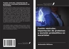Portada del libro de Fusión vesicular, importación de proteínas y escisión proteolítica en eucariotas