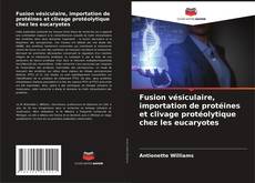 Fusion vésiculaire, importation de protéines et clivage protéolytique chez les eucaryotes的封面