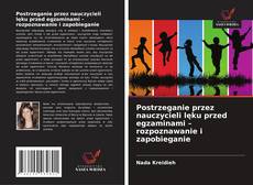 Postrzeganie przez nauczycieli lęku przed egzaminami – rozpoznawanie i zapobieganie的封面