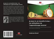 Copertina di Je joue ici, je travaille là-bas : les utilisations de l'apprentissage musical