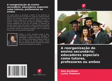 Bookcover of A reorganização do ensino secundário: educadores especiais como tutores, professores ou ambos
