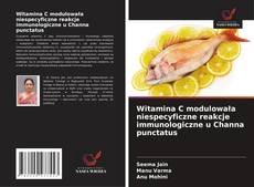 Couverture de Witamina C modulowała niespecyficzne reakcje immunologiczne u Channa punctatus