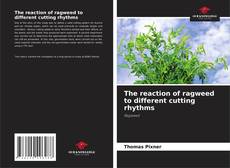 Bookcover of The reaction of ragweed to different cutting rhythms
