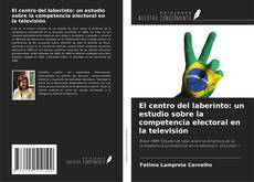 Buchcover von El centro del laberinto: un estudio sobre la competencia electoral en la televisión