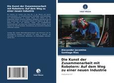 Bookcover of Die Kunst der Zusammenarbeit mit Robotern: Auf dem Weg zu einer neuen Industrie