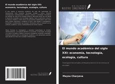 Portada del libro de El mundo académico del siglo XXI: economía, tecnología, ecología, cultura