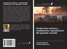 Couverture de Producción lechera y rendimiento reproductivo del ganado cruzado
