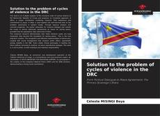 Couverture de Solution to the problem of cycles of violence in the DRC