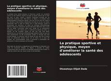 Copertina di La pratique sportive et physique, moyen d'améliorer la santé des adolescents