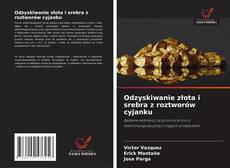 Odzyskiwanie złota i srebra z roztworów cyjanku的封面