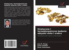 Kinetyczne i termodynamiczne badanie odzysku złota i srebra的封面
