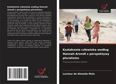 Copertina di Kształcenie człowieka według Hannah Arendt z perspektywy pluralizmu