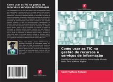 Como usar as TIC na gestão de recursos e serviços de informação kitap kapağı
