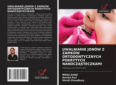 Bookcover of UWALNIANIE JONÓW Z ZAMKÓW ORTODONTYCZNYCH POKRYTYCH NANOCZĄSTECZKAMI