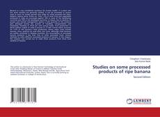 Bookcover of Studies on some processed products of ripe banana
