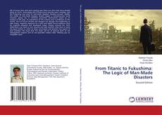 Bookcover of From Titanic to Fukushima: The Logic of Man-Made Disasters