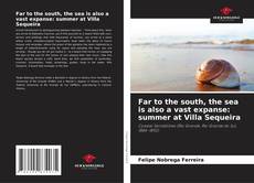 Bookcover of Far to the south, the sea is also a vast expanse: summer at Villa Sequeira