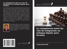 Copertina di La competencia entre las vías de integración un enfoque bipolar para Ucrania