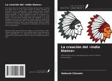 Couverture de La creación del «indio blanco»