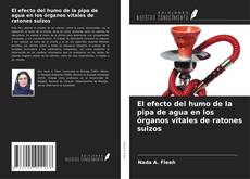 Buchcover von El efecto del humo de la pipa de agua en los órganos vitales de ratones suizos