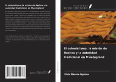Couverture de El colonialismo, la misión de Basilea y la autoridad tradicional en Mwetugland