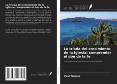 Couverture de La tríada del crecimiento de la Iglesia: comprender el don de la fe