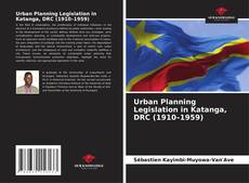 Обложка Urban Planning Legislation in Katanga, DRC (1910–1959)