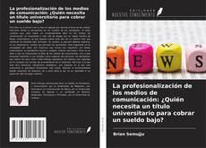 Bookcover of La profesionalización de los medios de comunicación: ¿Quién necesita un título universitario para cobrar un sueldo bajo?