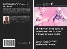 Bookcover of LE THÉÂTRE COMME OUTIL DE CHANGEMENT SOCIAL DANS L’ŒUVRE DE S.N.A. AGORO