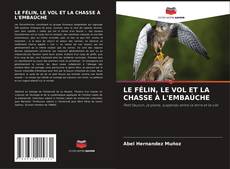 Couverture de LE FÉLIN, LE VOL ET LA CHASSE À L'EMBAÚCHE