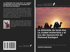 La Atlántida de Issyk-Kul. La ciudad misteriosa y el eco del manuscrito de Mahmud Kashgari kitap kapağı