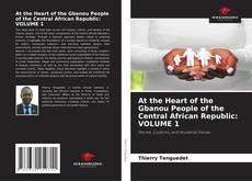 Buchcover von At the Heart of the Gbanou People of the Central African Republic: VOLUME 1