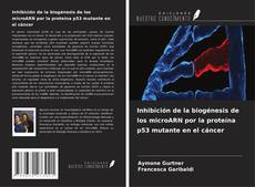Couverture de Inhibición de la biogénesis de los microARN por la proteína p53 mutante en el cáncer
