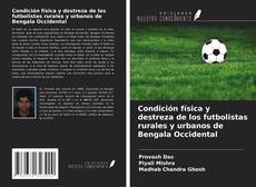 Condición física y destreza de los futbolistas rurales y urbanos de Bengala Occidental kitap kapağı
