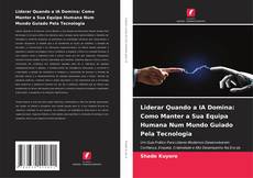 Copertina di Liderar Quando a IA Domina: Como Manter a Sua Equipa Humana Num Mundo Guiado Pela Tecnologia