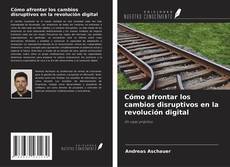 Portada del libro de Cómo afrontar los cambios disruptivos en la revolución digital