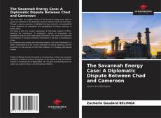 Bookcover of The Savannah Energy Case: A Diplomatic Dispute Between Chad and Cameroon