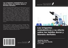 Bookcover of Los irrigantes endodónticos y su efecto sobre los tejidos duros y blandos dentales