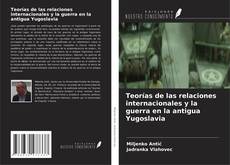 Bookcover of Teorías de las relaciones internacionales y la guerra en la antigua Yugoslavia