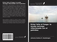 Bookcover of Echar leña al fuego: la ayuda noruega relacionada con el petróleo