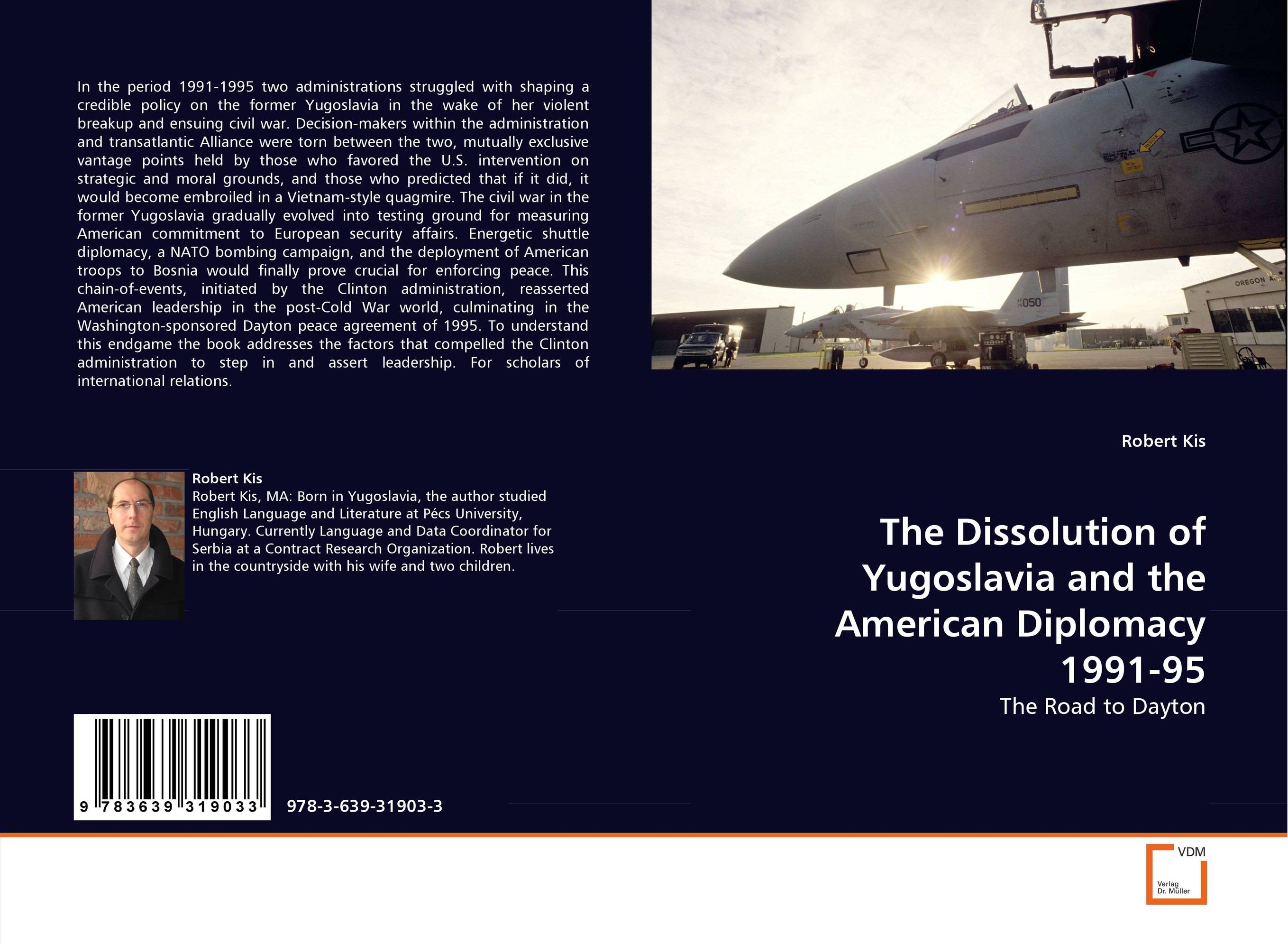 The Dissolution of Yugoslavia and the American Diplomacy 1991-95. The Road to Dayton.